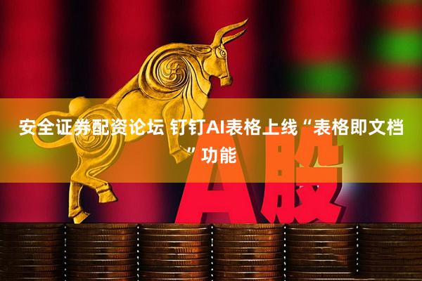 安全证券配资论坛 钉钉AI表格上线“表格即文档”功能