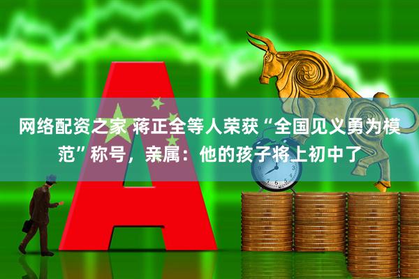 网络配资之家 蒋正全等人荣获“全国见义勇为模范”称号，亲属：他的孩子将上初中了