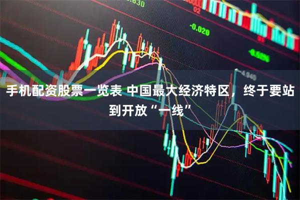 手机配资股票一览表 中国最大经济特区，终于要站到开放“一线”