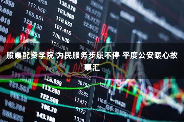 股票配资学院 为民服务步履不停 平度公安暖心故事汇