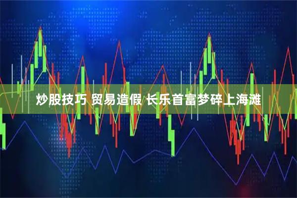 炒股技巧 贸易造假 长乐首富梦碎上海滩