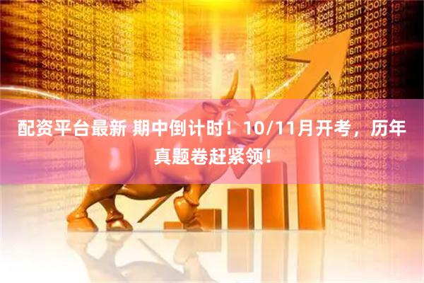 配资平台最新 期中倒计时!10/11月开考,历年真题卷赶紧领!