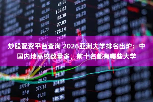 炒股配资平台查询 2026亚洲大学排名出炉：中国内地高校数量多，前十名都有哪些大学